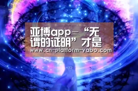 亚博app-“无谓的证明”才是“奇葩证明”(图3) 真人百家乐