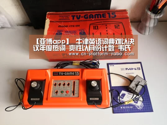 【亚博app】
牛津英语词典难以决议年度热词 爽性以月份计数 韦氏词典更绝 一个词归纳综合所有···(图1) 亚博app
