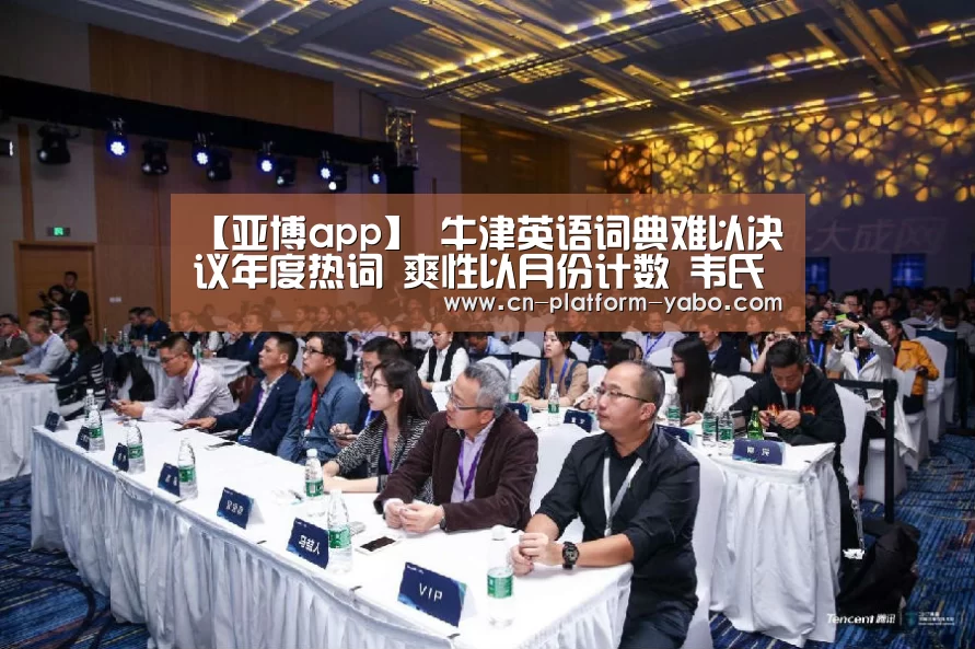 【亚博app】
牛津英语词典难以决议年度热词 爽性以月份计数 韦氏词典更绝 一个词归纳综合所有···(图4) 亚博体育官网