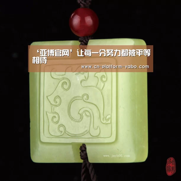 ‘亚博官网’让每一分努力都被平等相待(图1) 真人百家乐