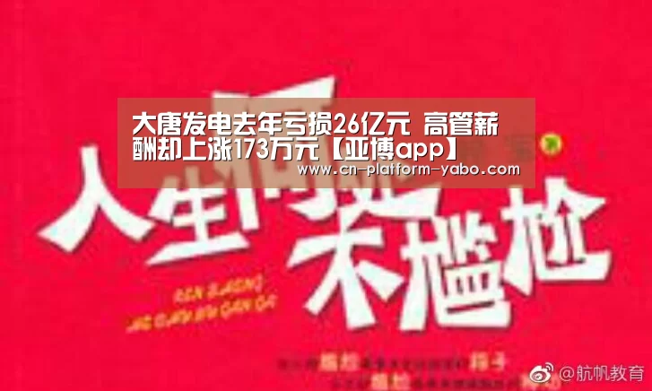 大唐发电去年亏损26亿元 高管薪酬却上涨173万元【亚博app】(图1) 亚博体育官网
