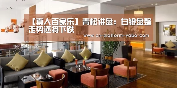 【真人百家乐】青松讲盘:白银盘整走势还将下跌(图2) 亚博官网